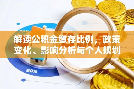 全州解读公积金缴存比例，政策变化、影响分析与个人规划