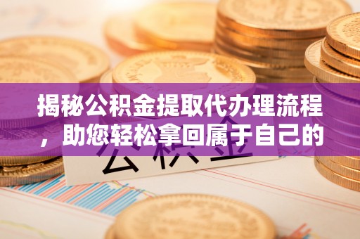 全州揭秘公积金提取代办理流程，助您轻松拿回属于自己的钱