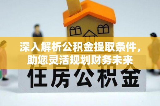 全州深入解析公积金提取条件，助您灵活规划财务未来
