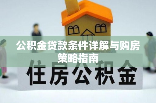 全州公积金贷款条件详解与购房策略指南
