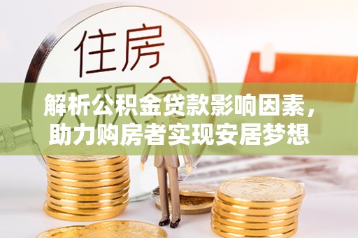 全州解析公积金贷款影响因素，助力购房者实现安居梦想