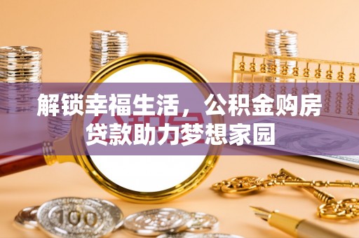 全州解锁幸福生活，公积金购房贷款助力梦想家园