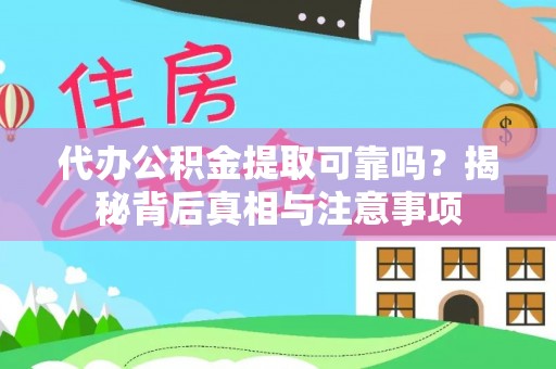 全州代办公积金提取可靠吗？揭秘背后真相与注意事项