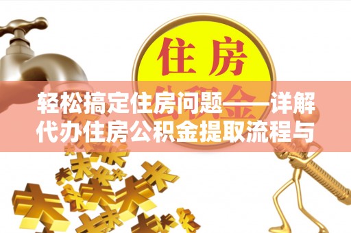 全州轻松搞定住房问题——详解代办住房公积金提取流程与技巧