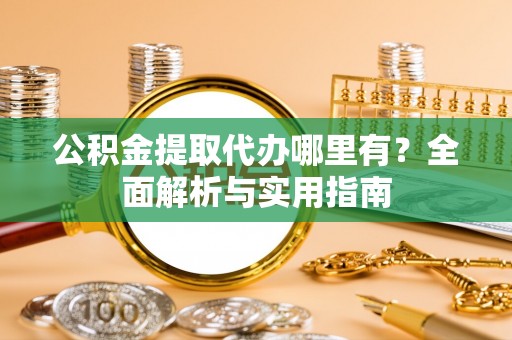 全州公积金提取代办哪里有？全面解析与实用指南