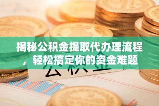 全州揭秘公积金提取代办理流程，轻松搞定你的资金难题