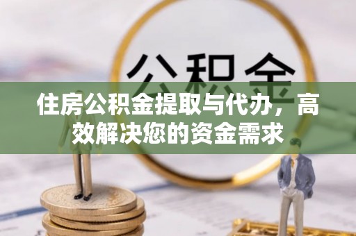 全州住房公积金提取与代办，高效解决您的资金需求