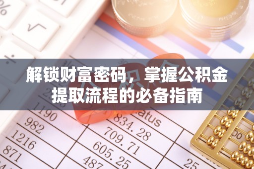 全州解锁财富密码，掌握公积金提取流程的必备指南