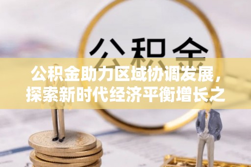 全州公积金助力区域协调发展，探索新时代经济平衡增长之道