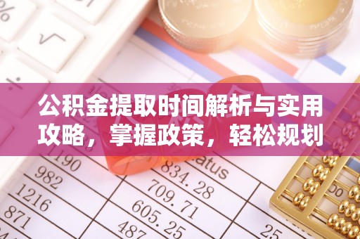 全州公积金提取时间解析与实用攻略，掌握政策，轻松规划未来