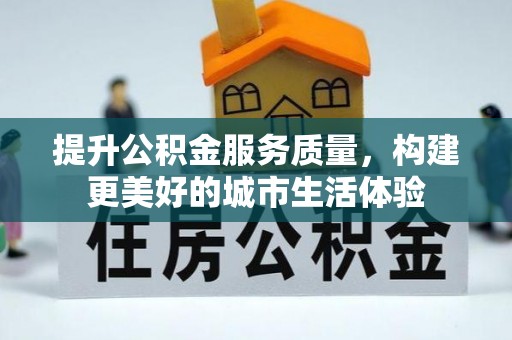 全州提升公积金服务质量，构建更美好的城市生活体验