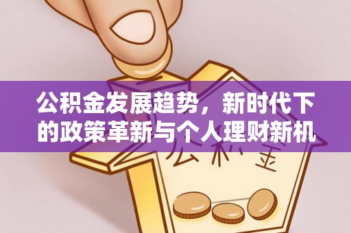 全州公积金发展趋势，新时代下的政策革新与个人理财新机遇