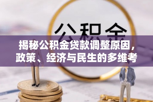 全州揭秘公积金贷款调整原因，政策、经济与民生的多维考量
