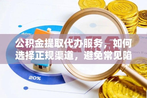 全州公积金提取代办服务，如何选择正规渠道，避免常见陷阱
