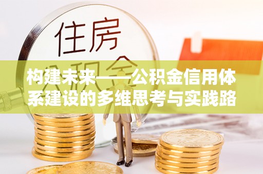 全州构建未来——公积金信用体系建设的多维思考与实践路径