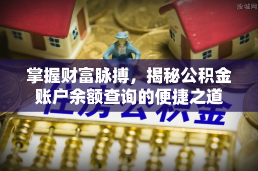 全州掌握财富脉搏，揭秘公积金账户余额查询的便捷之道