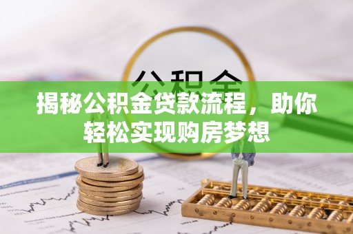 全州揭秘公积金贷款流程，助你轻松实现购房梦想