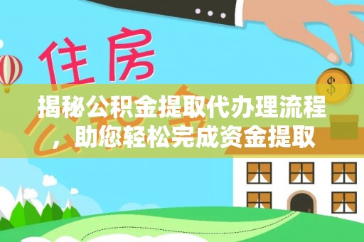 全州揭秘公积金提取代办理流程，助您轻松完成资金提取