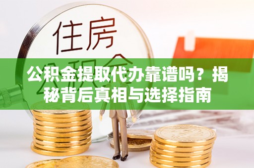 全州公积金提取代办靠谱吗？揭秘背后真相与选择指南