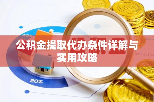 全州公积金提取代办条件详解与实用攻略