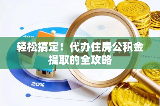 全州轻松搞定！代办住房公积金提取的全攻略