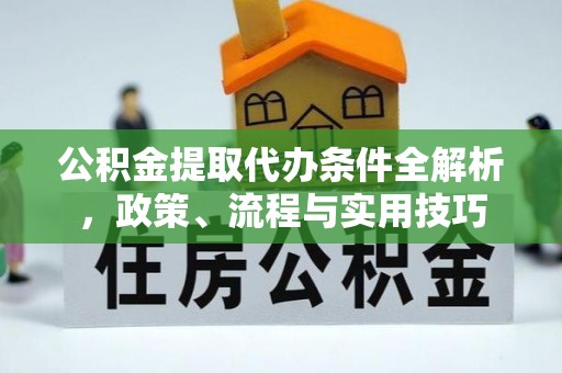 全州公积金提取代办条件全解析，政策、流程与实用技巧