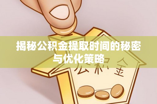 全州揭秘公积金提取时间的秘密与优化策略