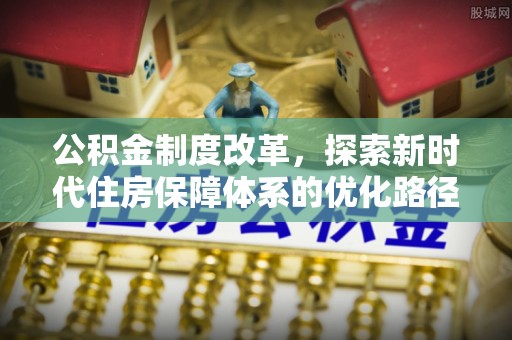 全州公积金制度改革，探索新时代住房保障体系的优化路径
