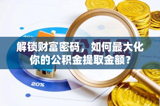 全州解锁财富密码，如何最大化你的公积金提取金额？