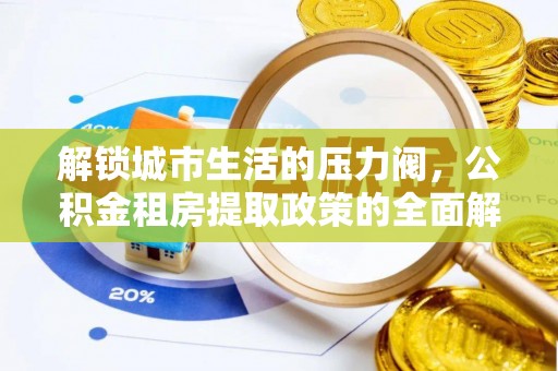 全州解锁城市生活的压力阀，公积金租房提取政策的全面解析与实践指南