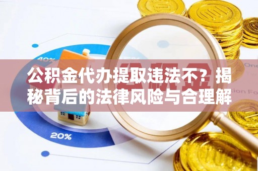 全州公积金代办提取违法不？揭秘背后的法律风险与合理解决方案