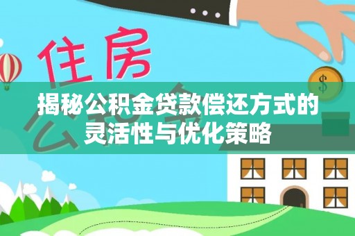 全州揭秘公积金贷款偿还方式的灵活性与优化策略