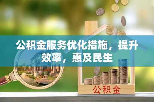 全州公积金服务优化措施，提升效率，惠及民生