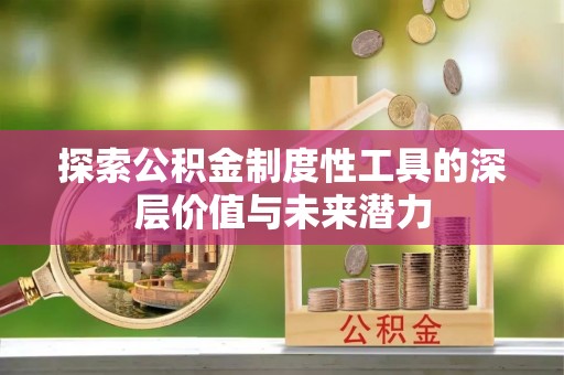 全州探索公积金制度性工具的深层价值与未来潜力