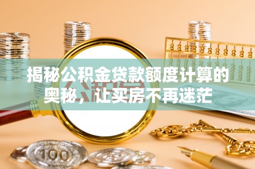 全州揭秘公积金贷款额度计算的奥秘，让买房不再迷茫