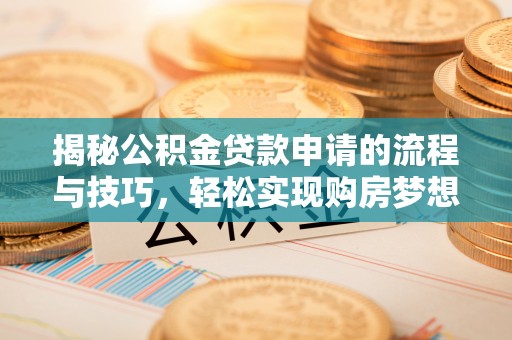 全州揭秘公积金贷款申请的流程与技巧，轻松实现购房梦想