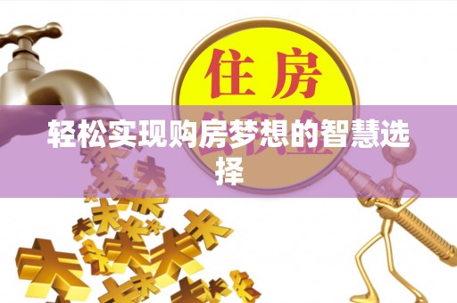 全州轻松实现购房梦想的智慧选择