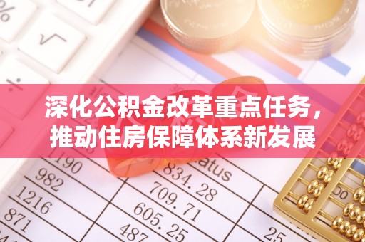 全州深化公积金改革重点任务，推动住房保障体系新发展