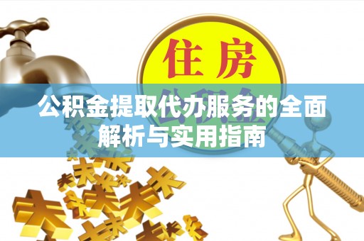 全州公积金提取代办服务的全面解析与实用指南