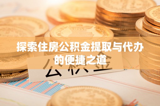 全州探索住房公积金提取与代办的便捷之道