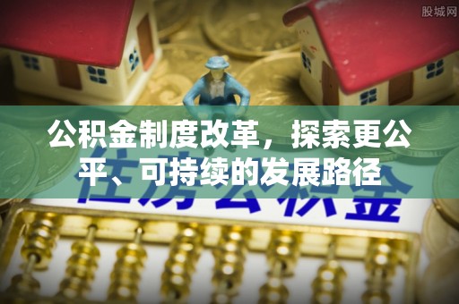 全州公积金制度改革，探索更公平、可持续的发展路径