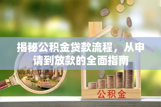 全州揭秘公积金贷款流程，从申请到放款的全面指南