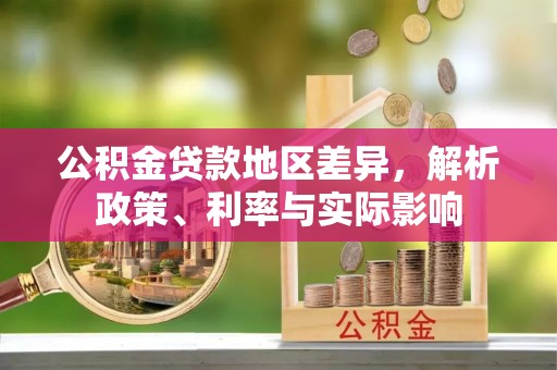 全州公积金贷款地区差异，解析政策、利率与实际影响