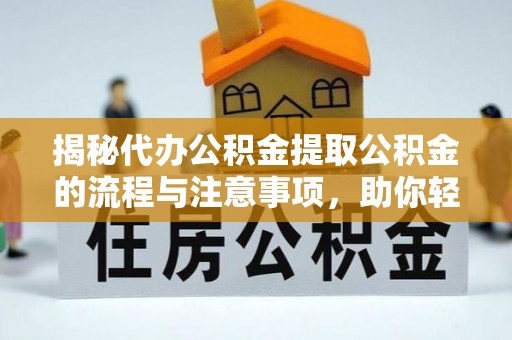全州揭秘代办公积金提取公积金的流程与注意事项，助你轻松拿回属于你的钱