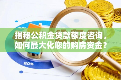 全州揭秘公积金贷款额度咨询，如何最大化您的购房资金？