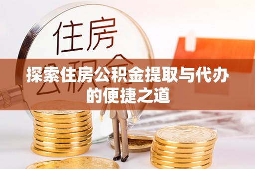 全州探索住房公积金提取与代办的便捷之道