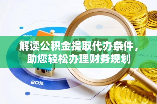 全州解读公积金提取代办条件，助您轻松办理财务规划