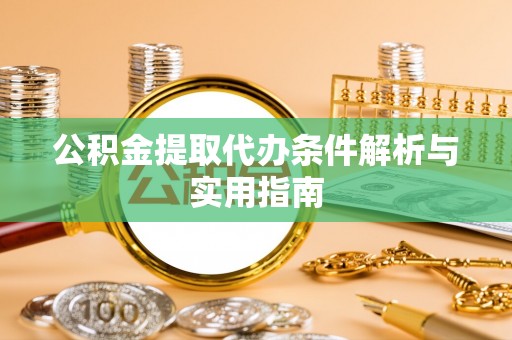 全州公积金提取代办条件解析与实用指南