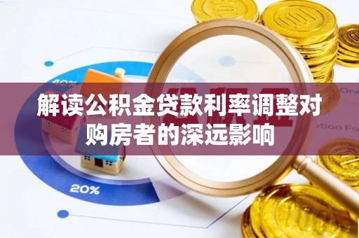 全州解读公积金贷款利率调整对购房者的深远影响