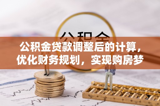 全州公积金贷款调整后的计算，优化财务规划，实现购房梦想